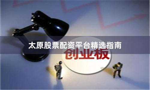 太原股票配资平台精选指南
